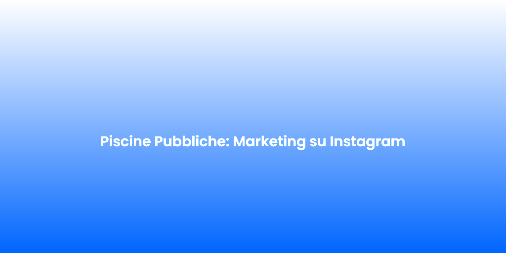 Piscine Pubbliche Marketing su Instagram