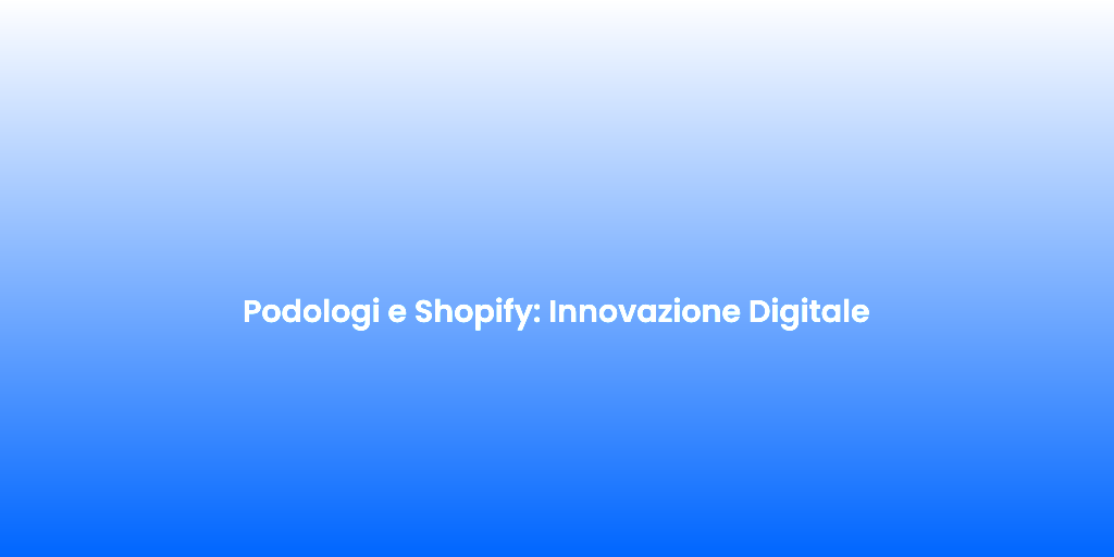 Podologi e Shopify Innovazione Digitale
