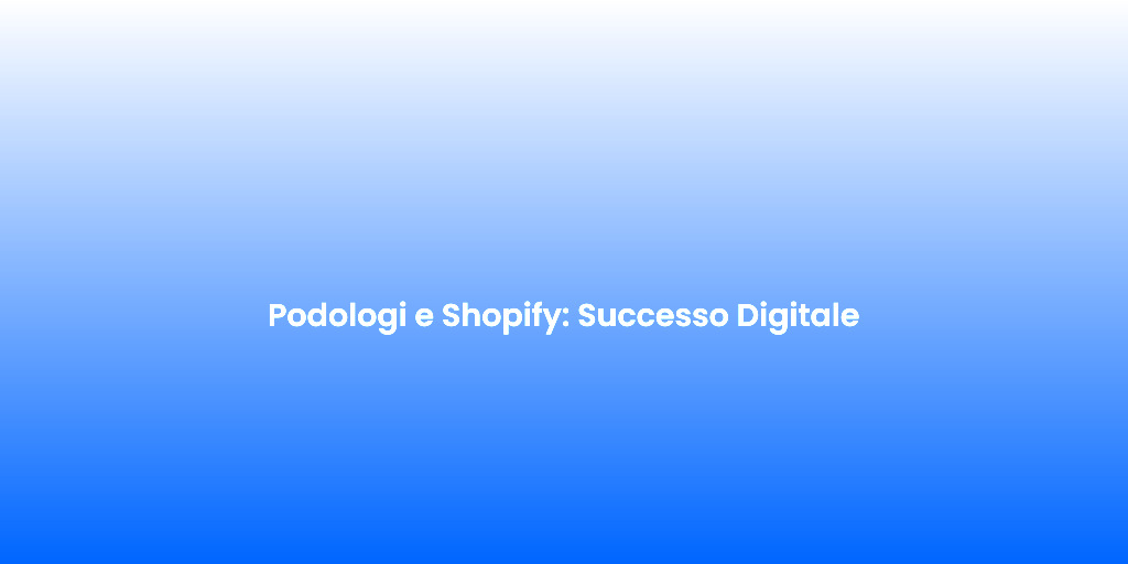Podologi e Shopify Successo Digitale