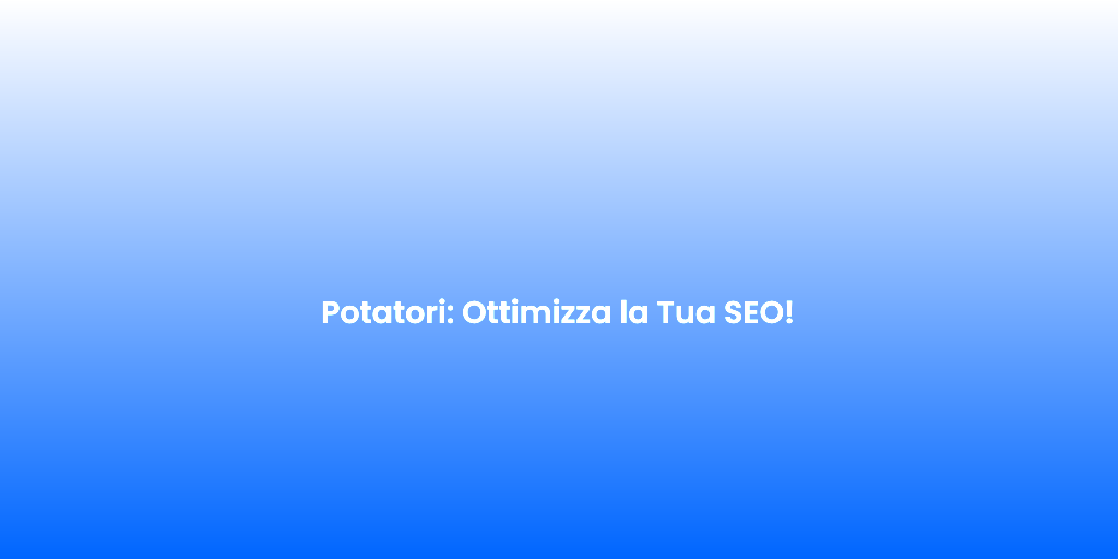 Potatori Ottimizza la Tua SEO
