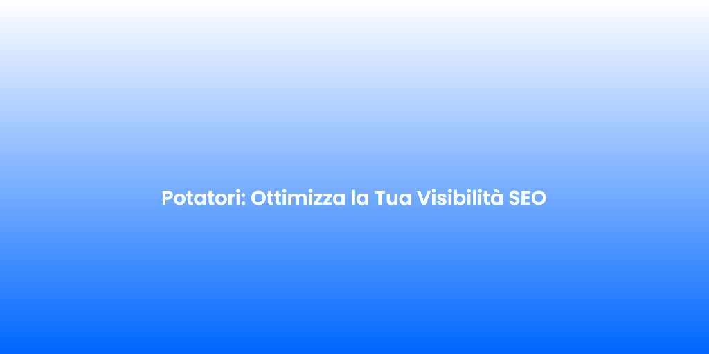 Potatori Ottimizza la Tua Visibilita SEO