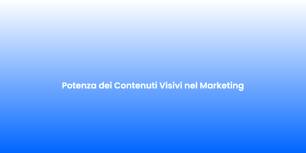 Potenza dei Contenuti Visivi nel Marketing 1