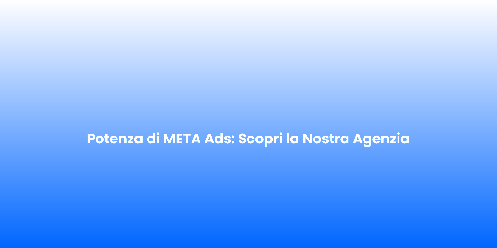Potenza di META Ads Scopri la Nostra Agenzia 1