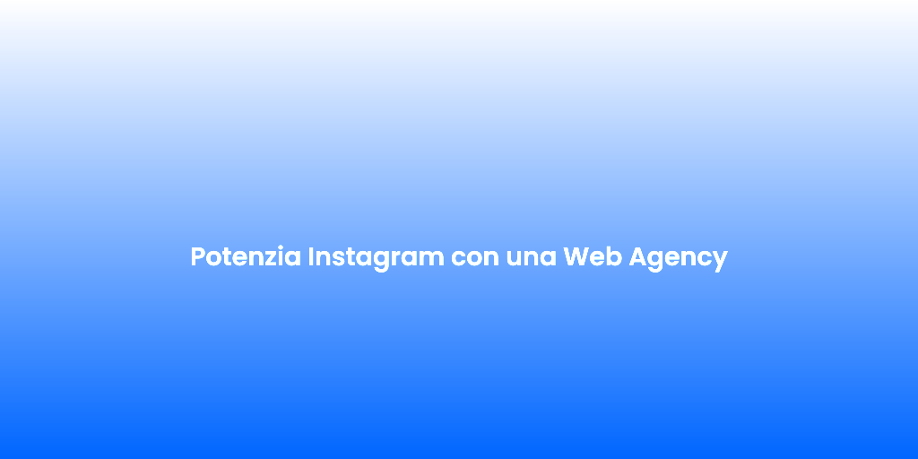 Potenzia Instagram con una Web Agency