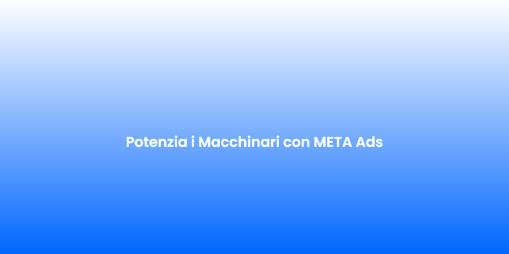 Potenzia i Macchinari con META Ads