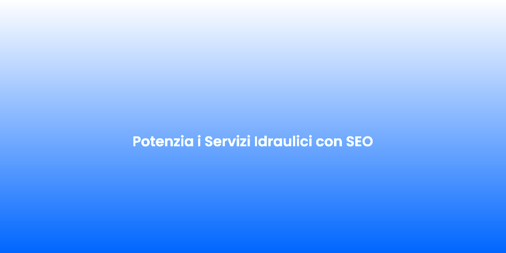 Potenzia i Servizi Idraulici con SEO 1