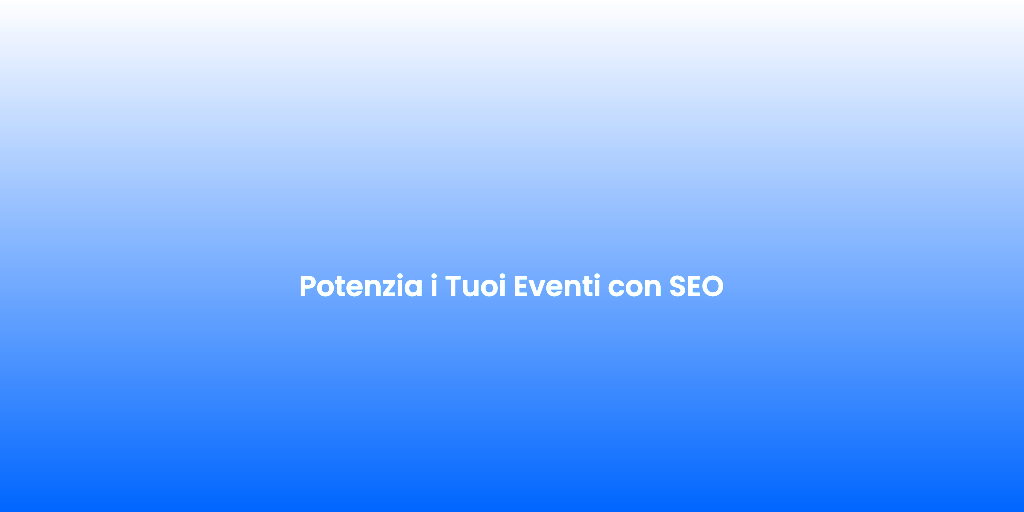 Potenzia i Tuoi Eventi con SEO