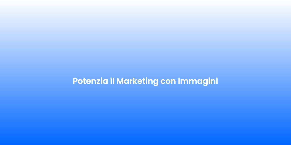 Potenzia il Marketing con Immagini