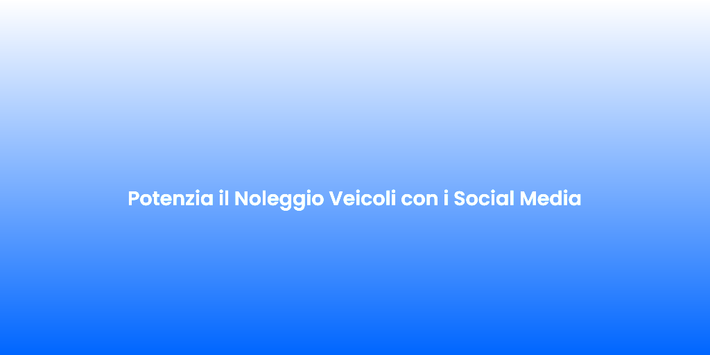 Potenzia il Noleggio Veicoli con i Social Media 1