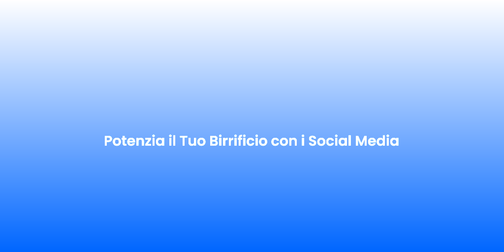 Potenzia il Tuo Birrificio con i Social Media