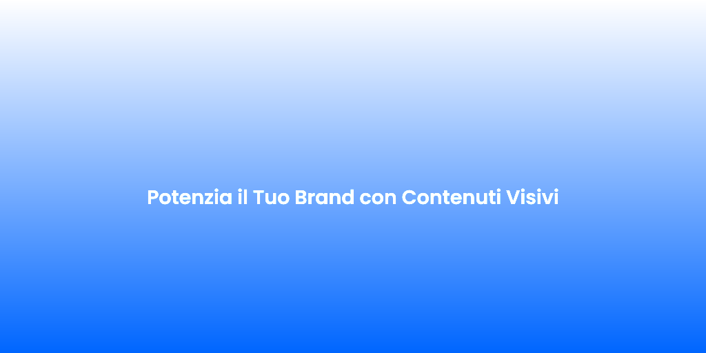 Potenzia il Tuo Brand con Contenuti Visivi