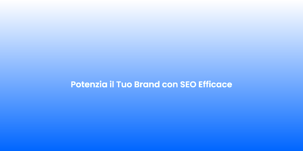 Potenzia il Tuo Brand con SEO Efficace