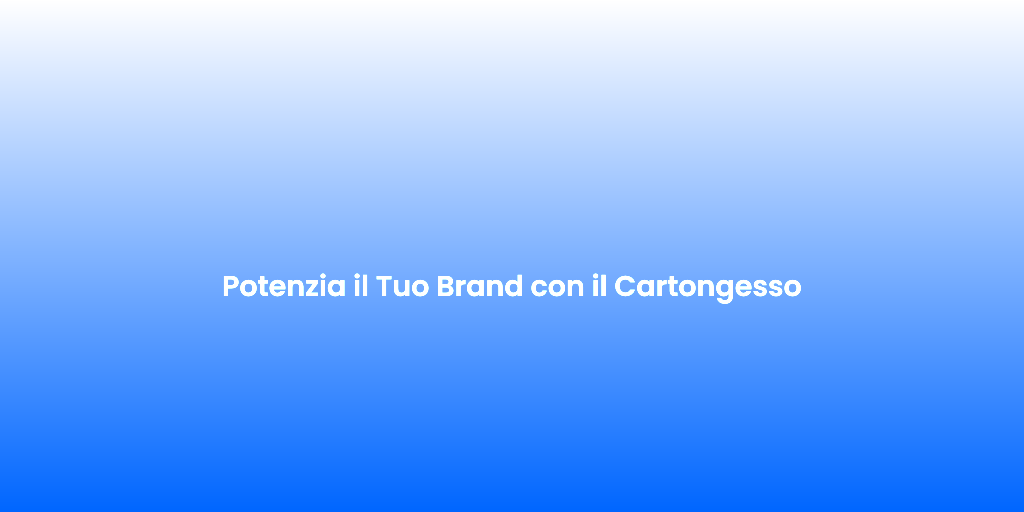 Potenzia il Tuo Brand con il Cartongesso