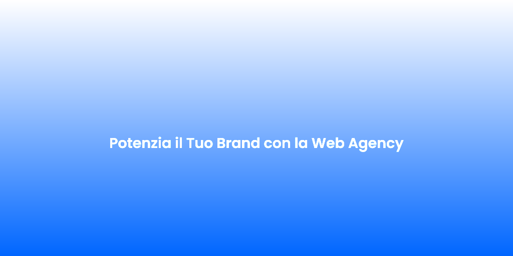 Potenzia il Tuo Brand con la Web Agency