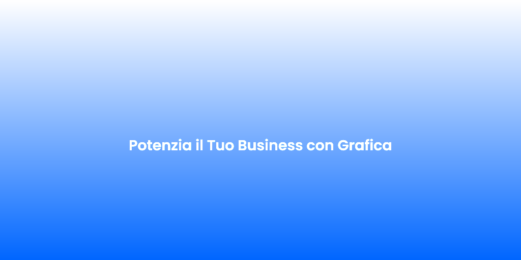 Potenzia il Tuo Business con Grafica