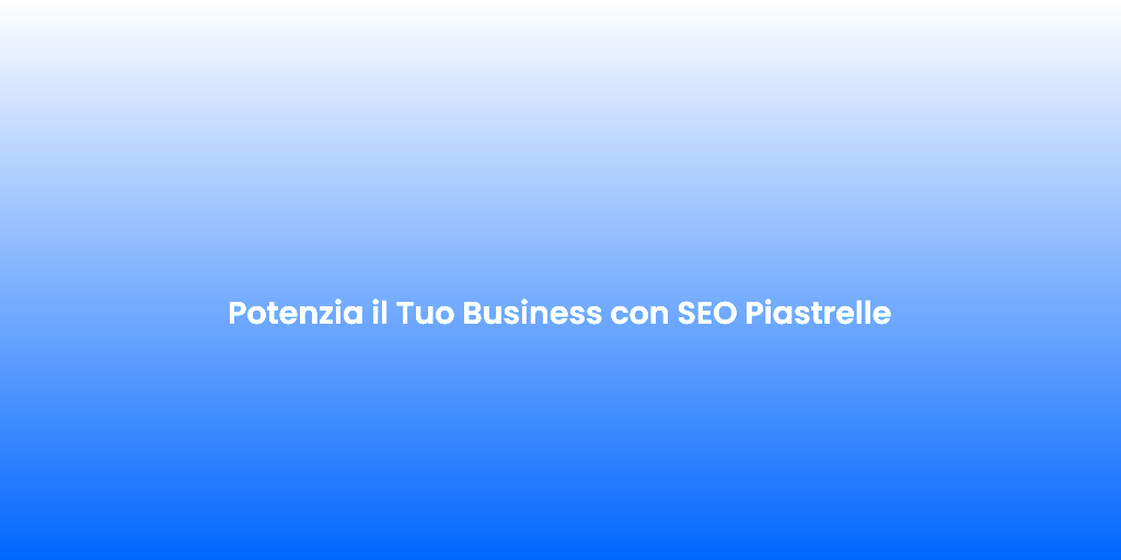 Potenzia il Tuo Business con SEO Piastrelle