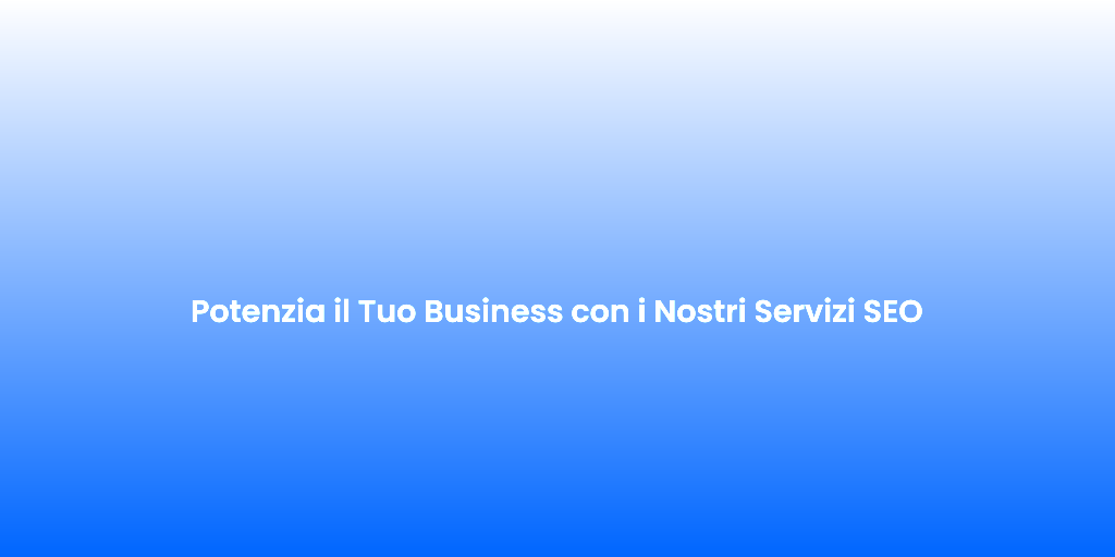 Potenzia il Tuo Business con i Nostri Servizi SEO