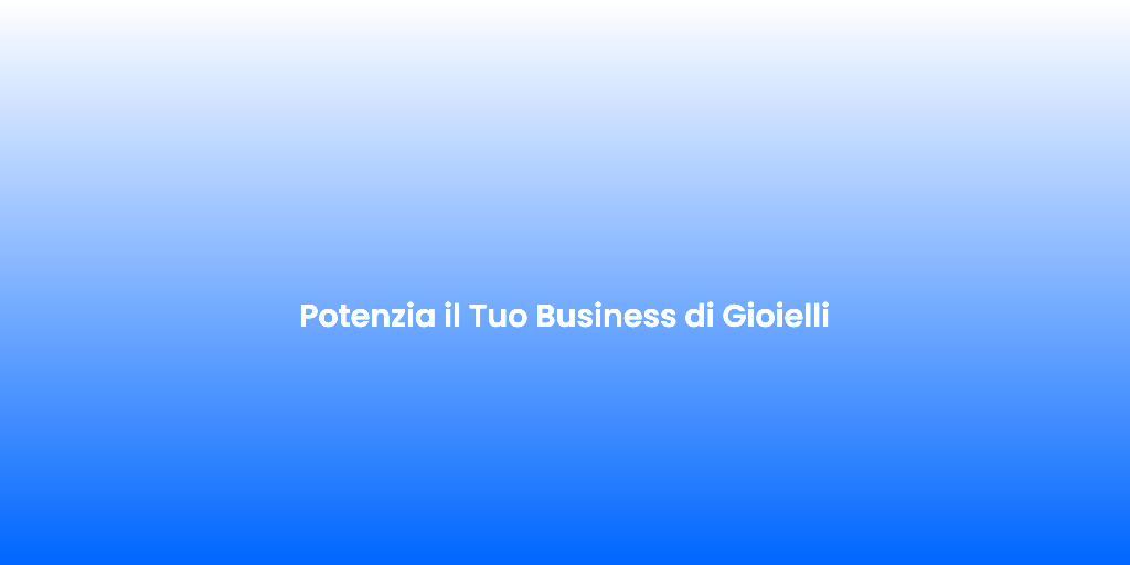 Potenzia il Tuo Business di Gioielli
