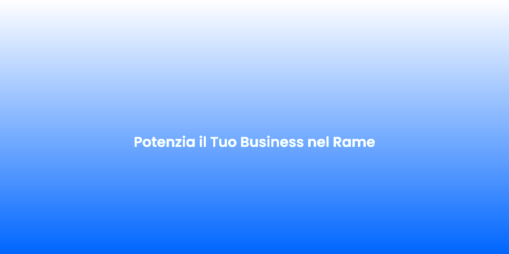 Potenzia il Tuo Business nel Rame