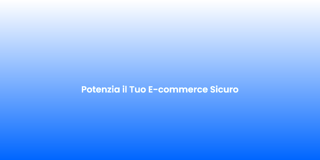 Potenzia il Tuo E commerce Sicuro