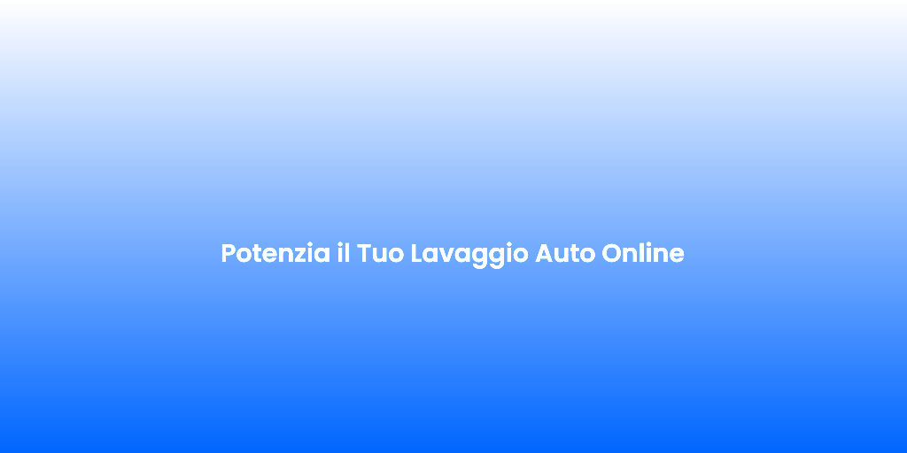 Potenzia il Tuo Lavaggio Auto Online