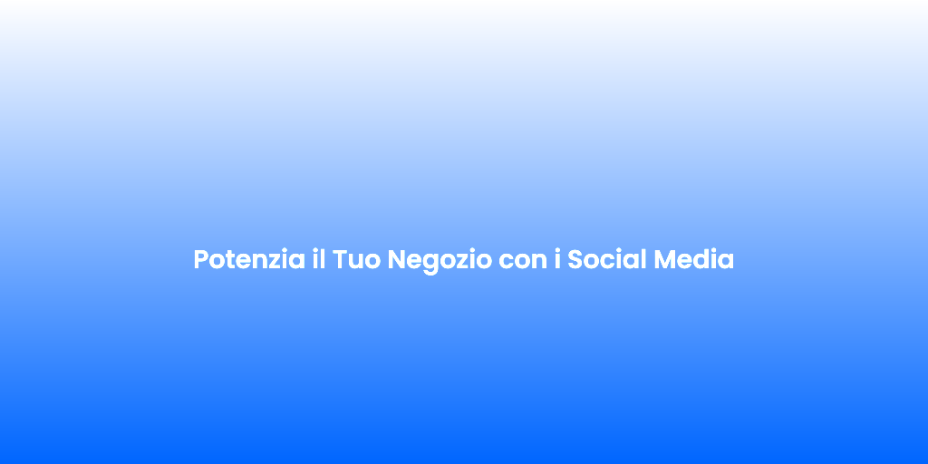 Potenzia il Tuo Negozio con i Social Media 1