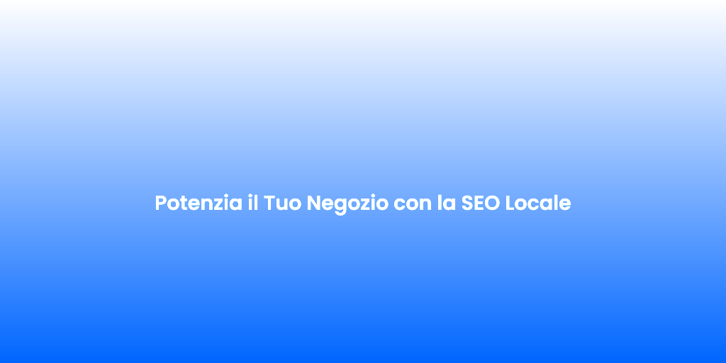 Potenzia il Tuo Negozio con la SEO Locale