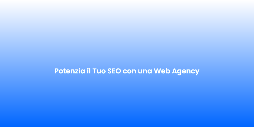 Potenzia il Tuo SEO con una Web Agency
