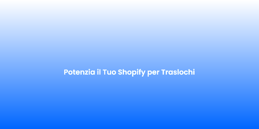 Potenzia il Tuo Shopify per Traslochi