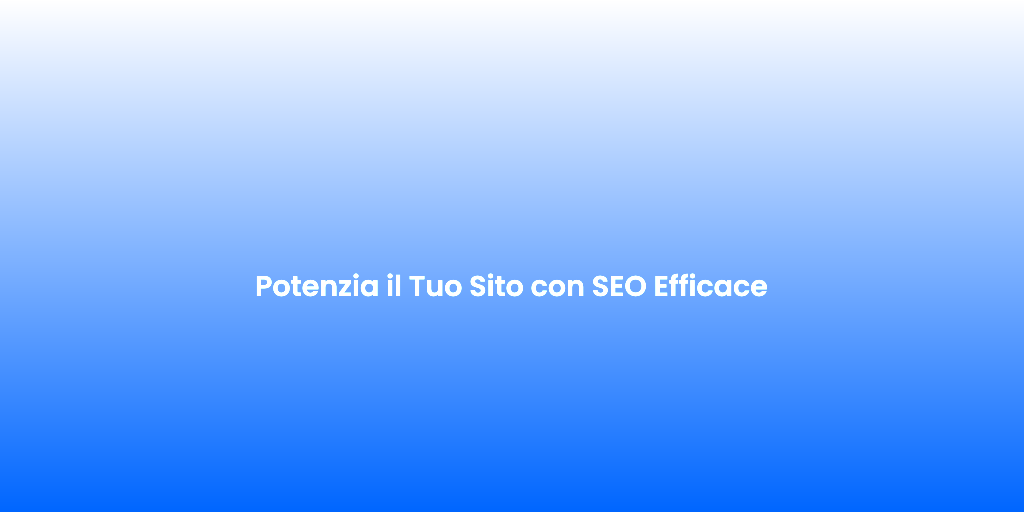 Potenzia il Tuo Sito con SEO Efficace