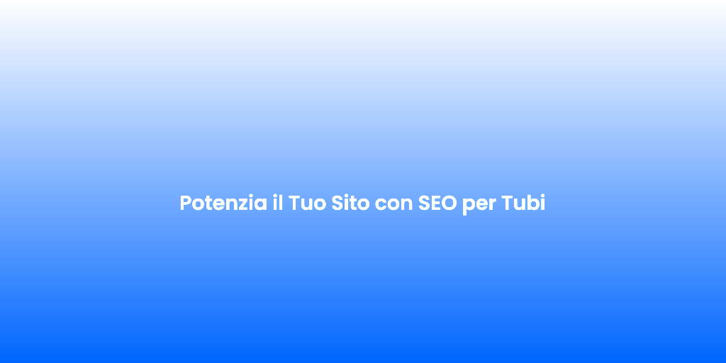 Potenzia il Tuo Sito con SEO per Tubi