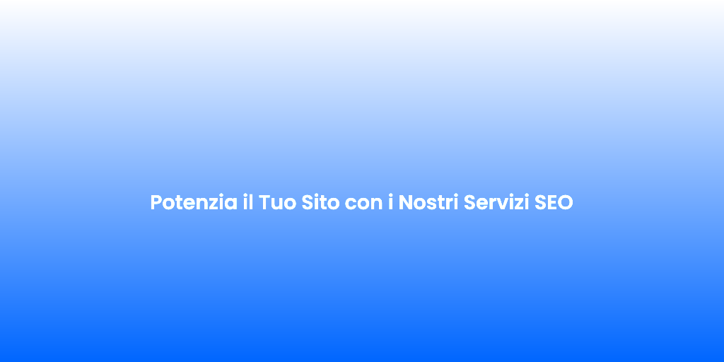 Potenzia il Tuo Sito con i Nostri Servizi SEO