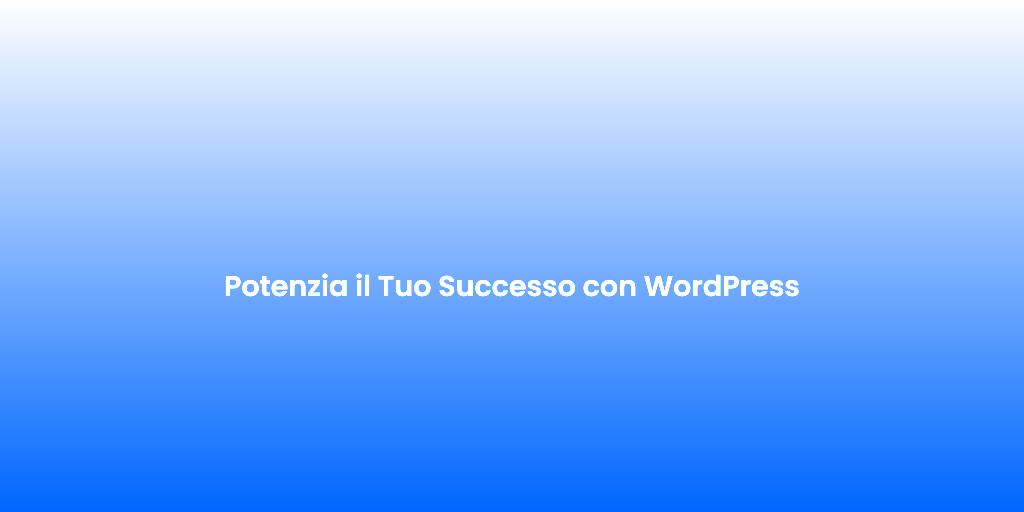 Potenzia il Tuo Successo con WordPress