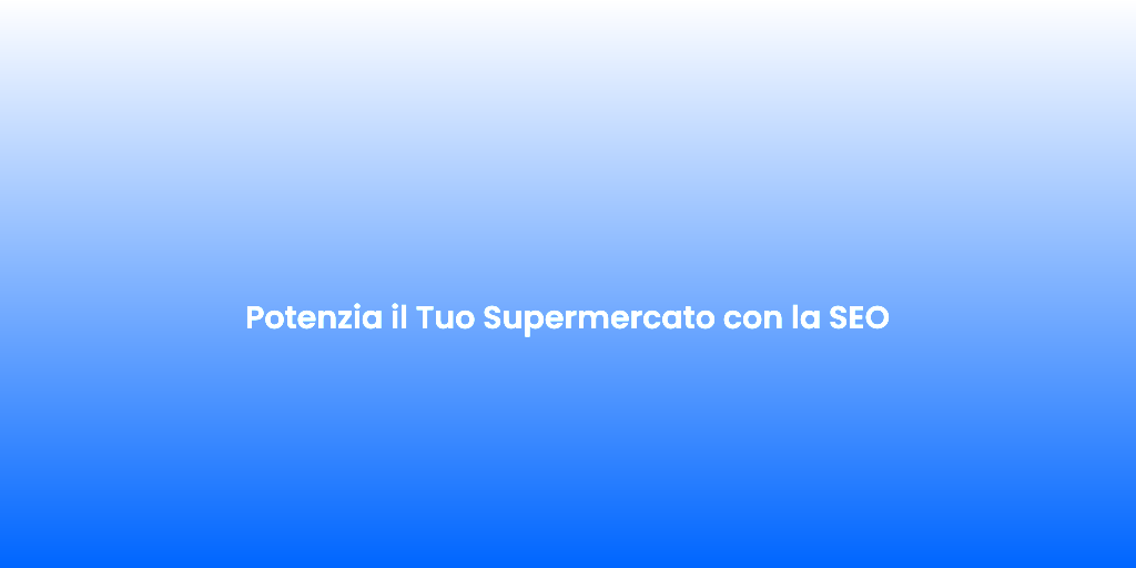 Potenzia il Tuo Supermercato con la SEO 1