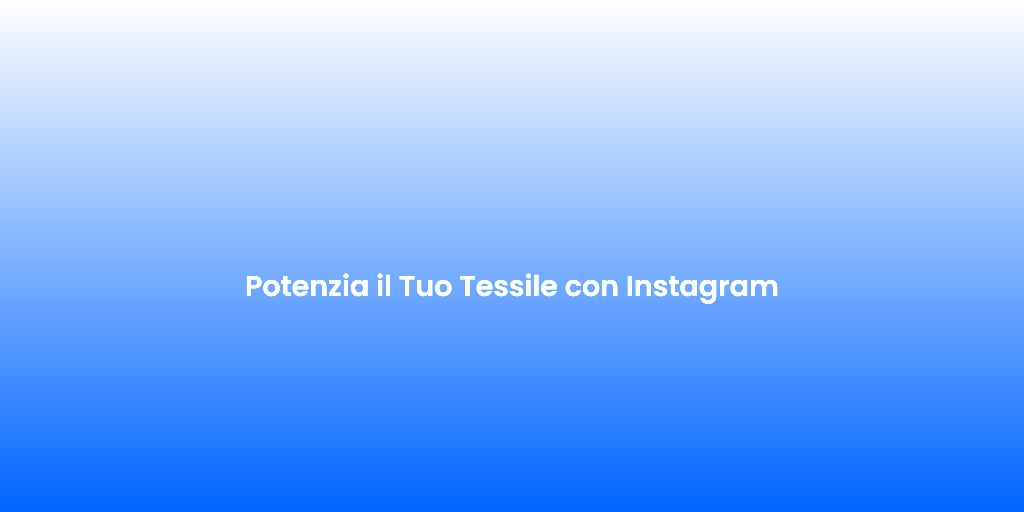 Potenzia il Tuo Tessile con Instagram
