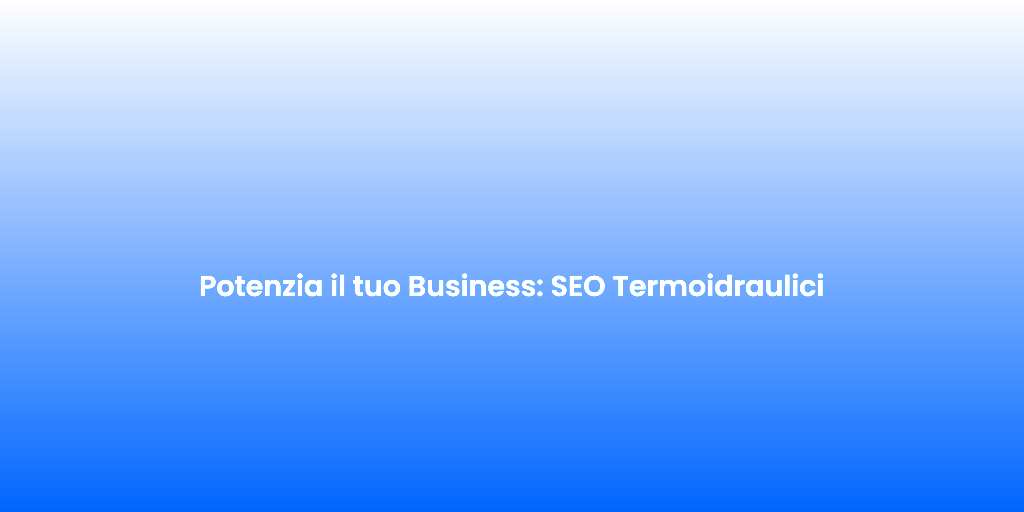 Potenzia il tuo Business SEO Termoidraulici