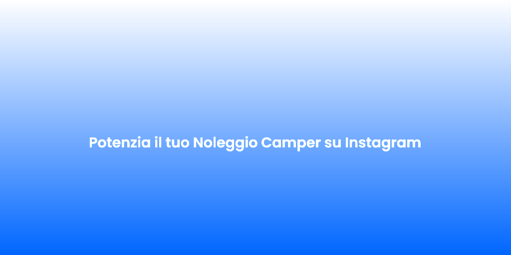 Potenzia il tuo Noleggio Camper su Instagram