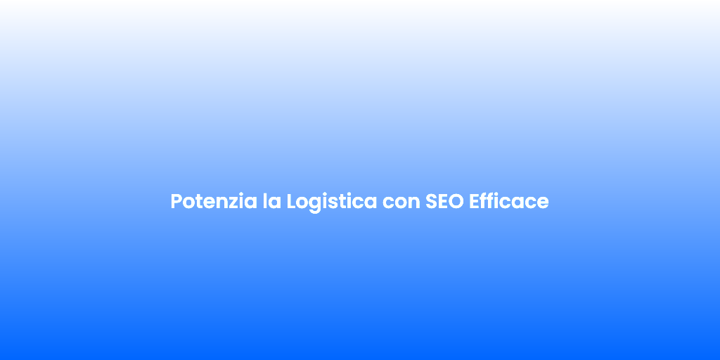 Potenzia la Logistica con SEO Efficace