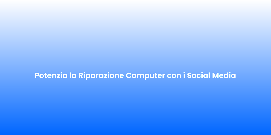 Potenzia la Riparazione Computer con i Social Media 1