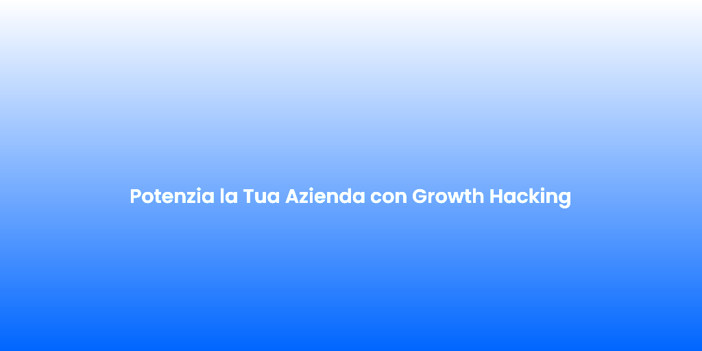 Potenzia la Tua Azienda con Growth Hacking
