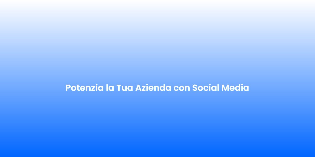 Potenzia la Tua Azienda con Social Media