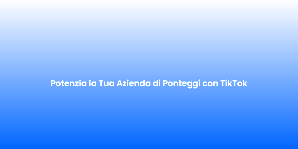 Potenzia la Tua Azienda di Ponteggi con TikTok 1