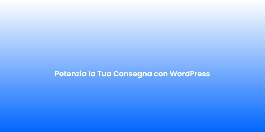 Potenzia la Tua Consegna con WordPress