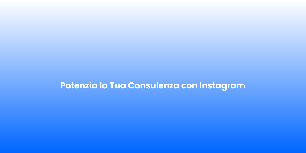 Potenzia la Tua Consulenza con Instagram 1