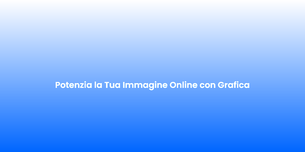Potenzia la Tua Immagine Online con Grafica