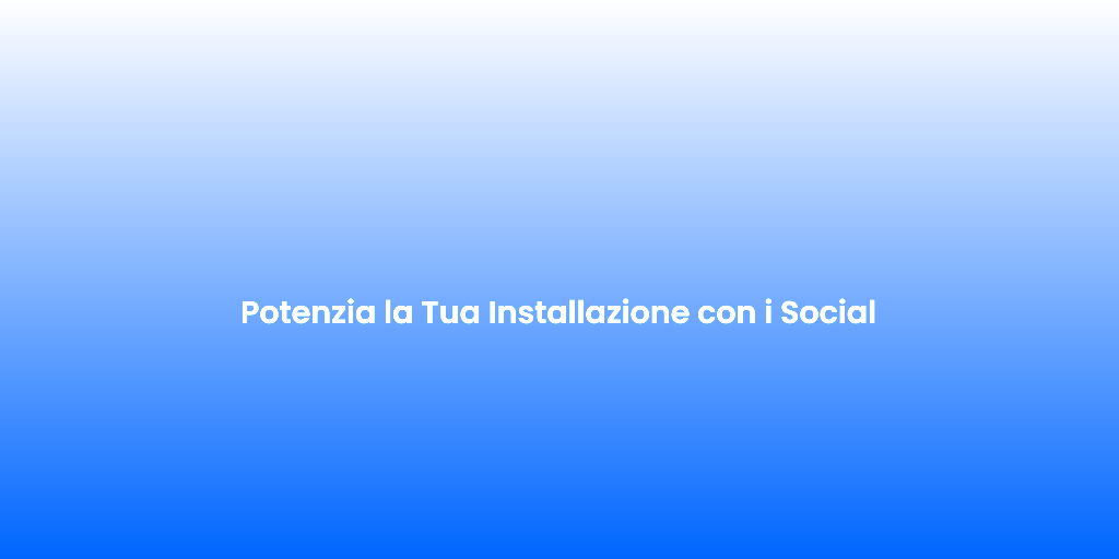 Potenzia la Tua Installazione con i Social