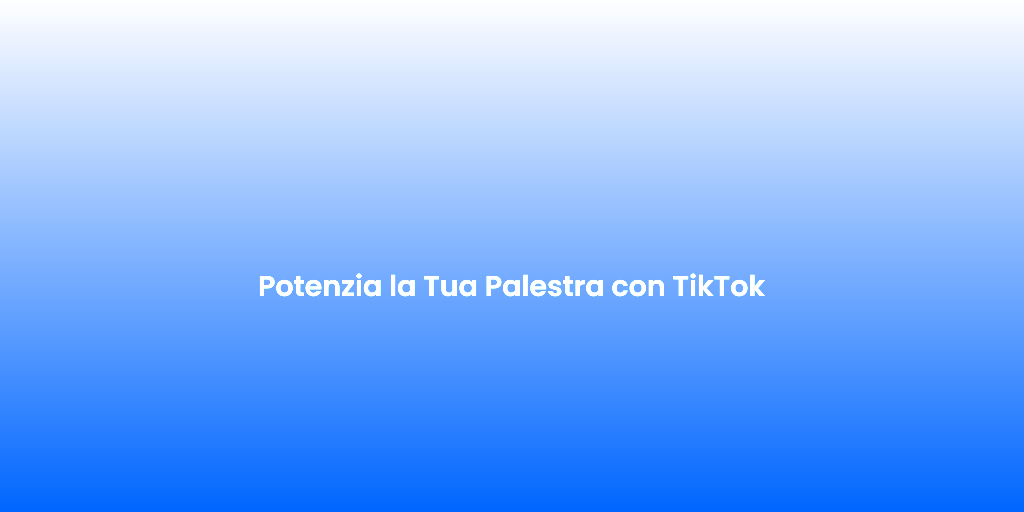 Potenzia la Tua Palestra con TikTok