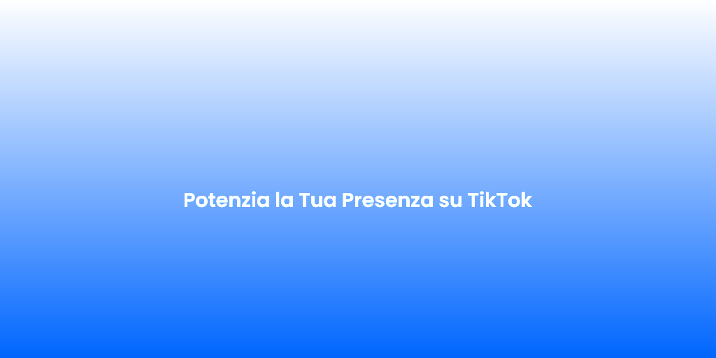 Potenzia la Tua Presenza su TikTok