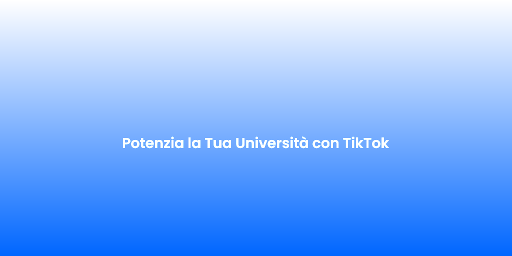 Potenzia la Tua Universita con TikTok