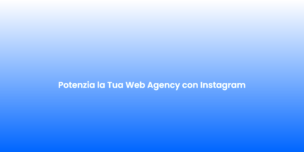 Potenzia la Tua Web Agency con Instagram